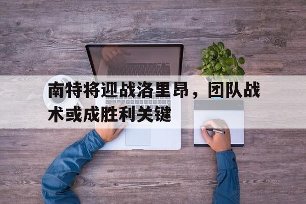南特将迎战洛里昂，团队战术或成胜利关键的简单介绍