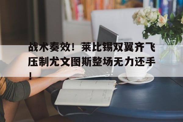 战术奏效！莱比锡双翼齐飞压制尤文图斯整场无力还手！